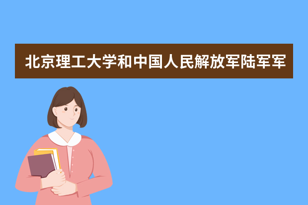 北京理工大学和中国人民解放军陆军军医大学哪个好 录取分数线比较对比